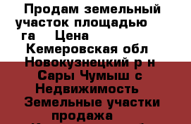 Продам земельный участок площадью 7,5 га  › Цена ­ 10 000 000 - Кемеровская обл., Новокузнецкий р-н, Сары-Чумыш с. Недвижимость » Земельные участки продажа   . Кемеровская обл.